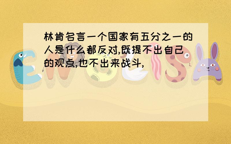 林肯名言一个国家有五分之一的人是什么都反对,既提不出自己的观点,也不出来战斗,