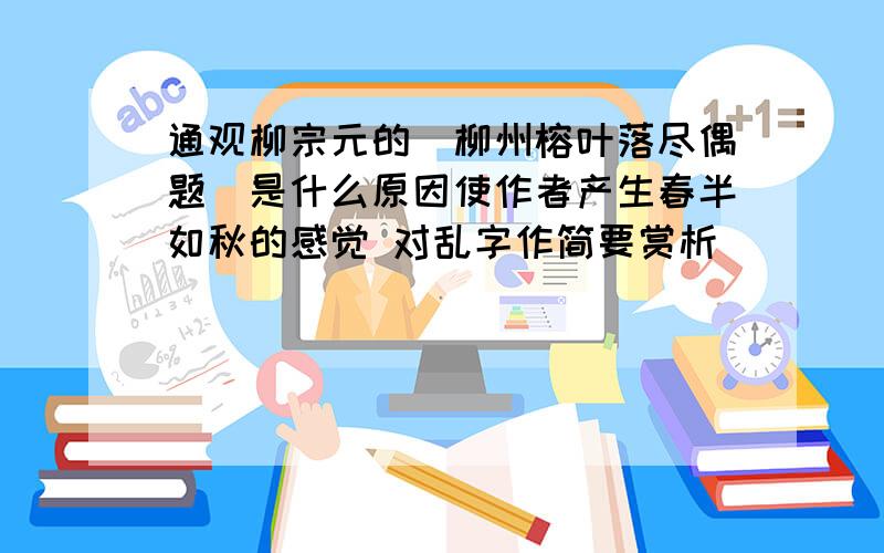 通观柳宗元的（柳州榕叶落尽偶题）是什么原因使作者产生春半如秋的感觉 对乱字作简要赏析