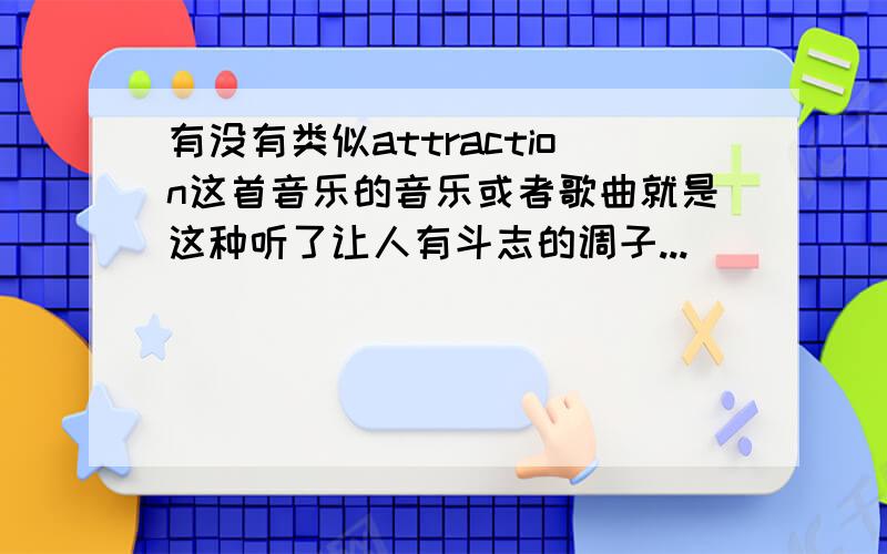 有没有类似attraction这首音乐的音乐或者歌曲就是这种听了让人有斗志的调子...