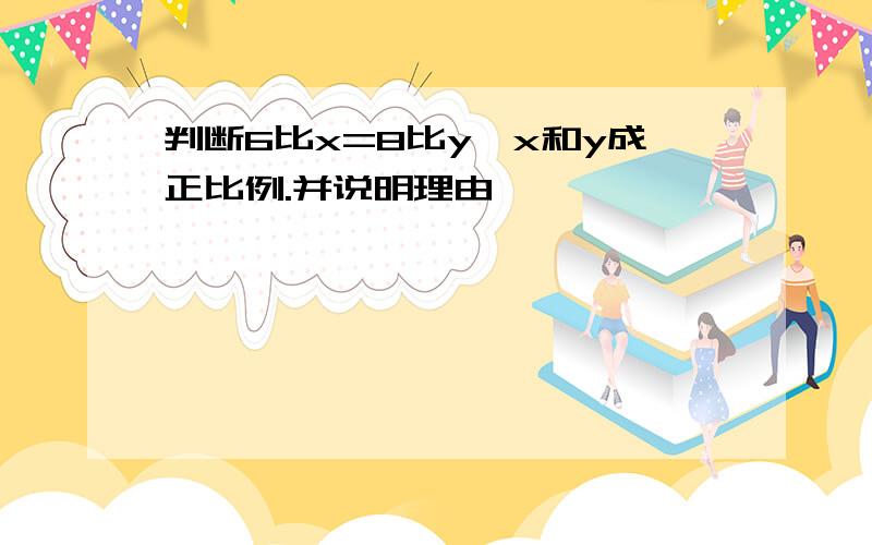 判断6比x=8比y,x和y成正比例.并说明理由