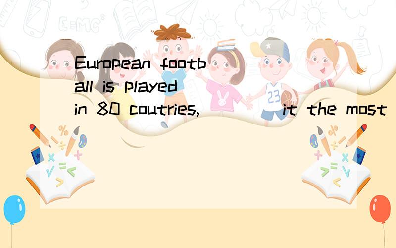 European football is played in 80 coutries,____ it the most popular sport in the world.A makingB made 请问为什么?