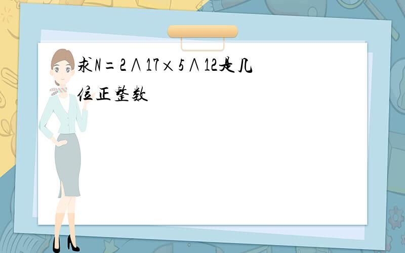 求N=2∧17×5∧12是几位正整数