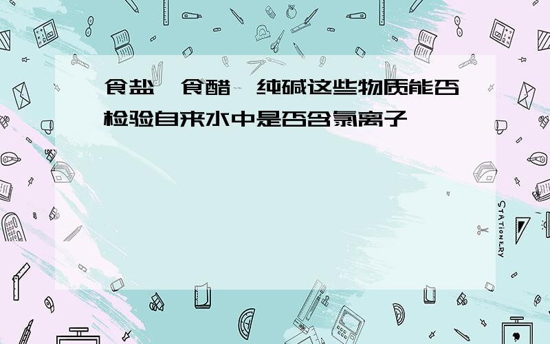 食盐,食醋,纯碱这些物质能否检验自来水中是否含氯离子