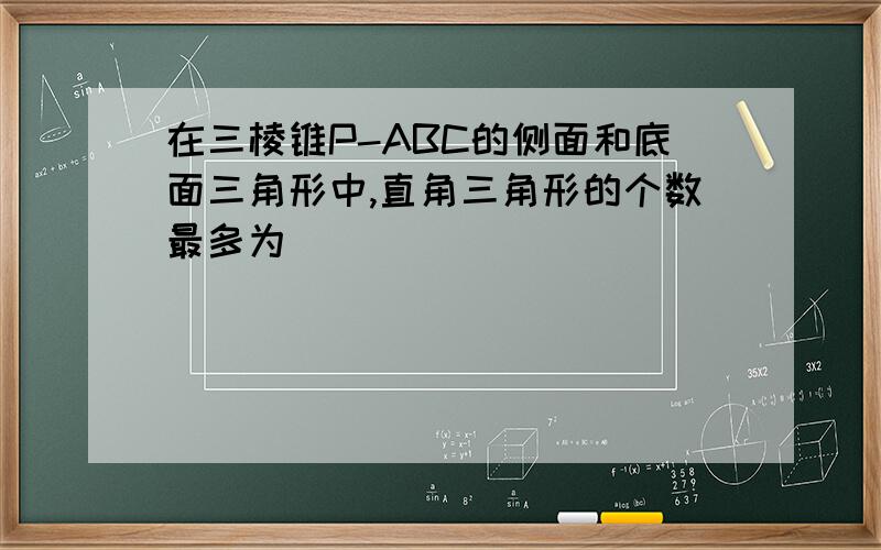 在三棱锥P-ABC的侧面和底面三角形中,直角三角形的个数最多为