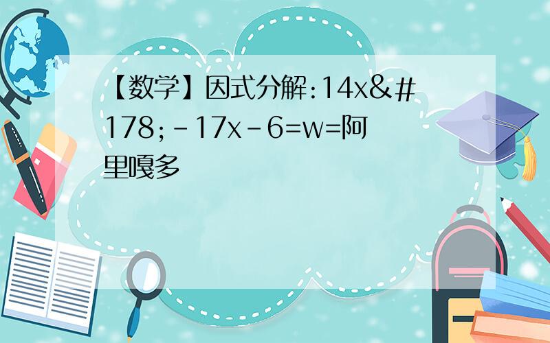 【数学】因式分解:14x²-17x-6=w=阿里嘎多