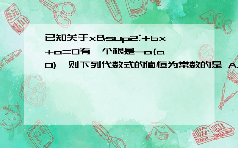 已知关于x²+bx+a=0有一个根是-a(a≠0),则下列代数式的值恒为常数的是 A.ab B.a/b C.a+b D.a