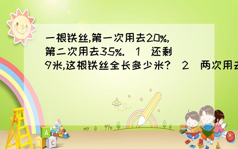 一根铁丝,第一次用去20%,第二次用去35%.（1）还剩9米,这根铁丝全长多少米?（2）两次用去11米,这根铁丝全长多少米?