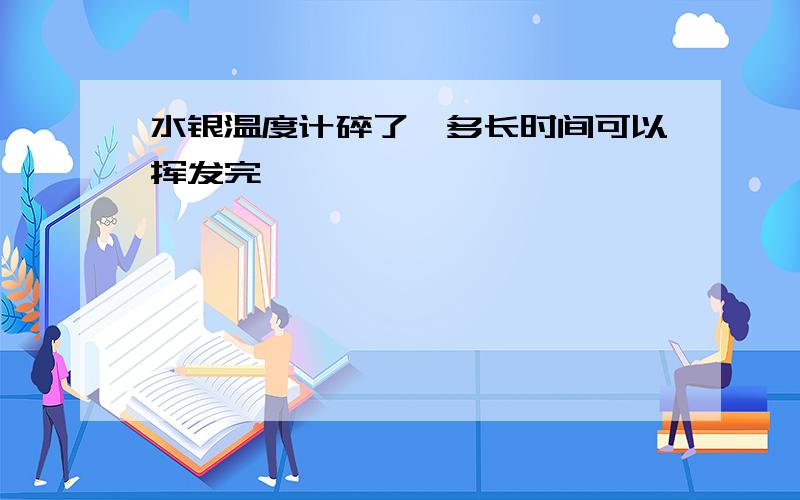 水银温度计碎了,多长时间可以挥发完