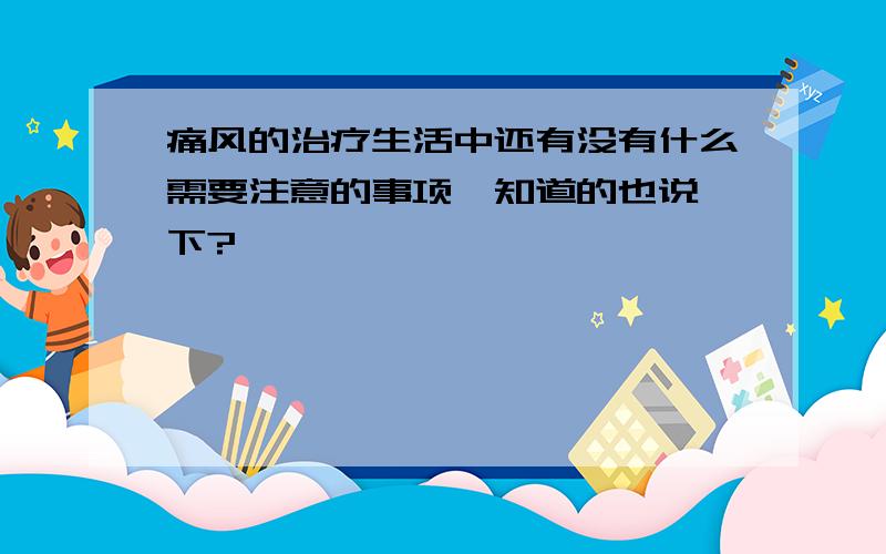 痛风的治疗生活中还有没有什么需要注意的事项,知道的也说一下?