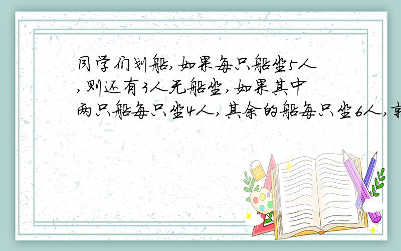 同学们划船,如果每只船坐5人,则还有3人无船坐,如果其中两只船每只坐4人,其余的船每只坐6人,就恰好坐完所有学生,共有学生多少人?要过程,要清晰,要分析.