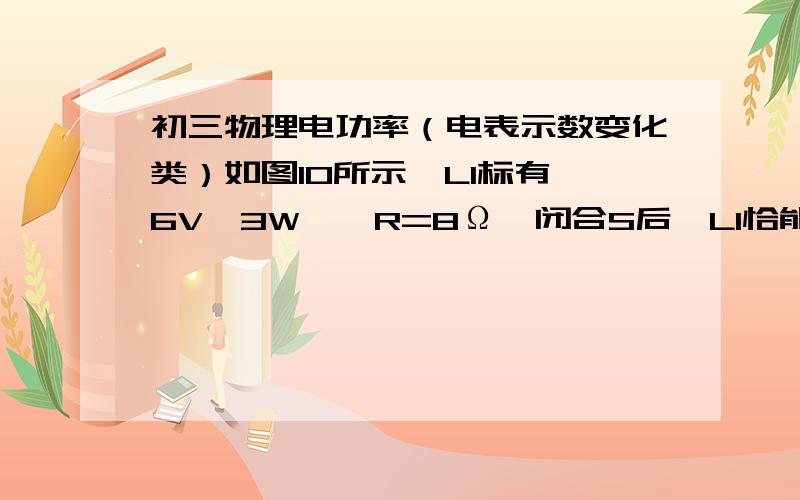 初三物理电功率（电表示数变化类）如图10所示,L1标有