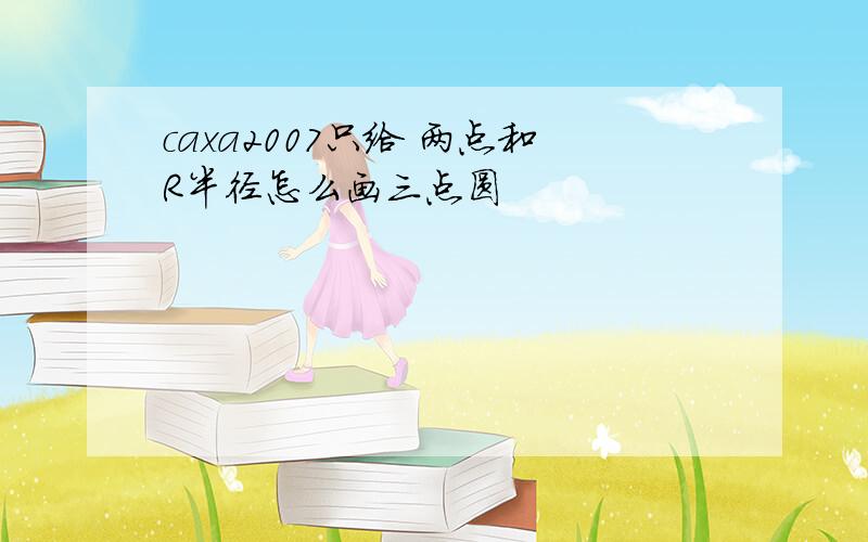 caxa2007只给 两点和R半径怎么画三点圆