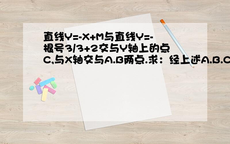 直线Y=-X+M与直线Y=-根号3/3+2交与Y轴上的点C,与X轴交与A.B两点.求：经上述A.B.C三点做圆E,求E的坐标和圆E的面积我已经求出A,B,C的坐标是（2,0）（2倍根号3,0）（0,2）快一点啊就要月考了下面那个