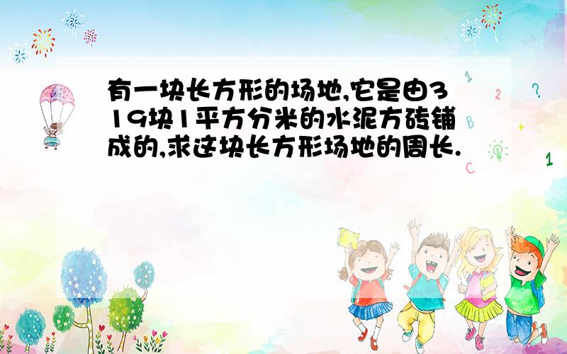 有一块长方形的场地,它是由319块1平方分米的水泥方砖铺成的,求这块长方形场地的周长.