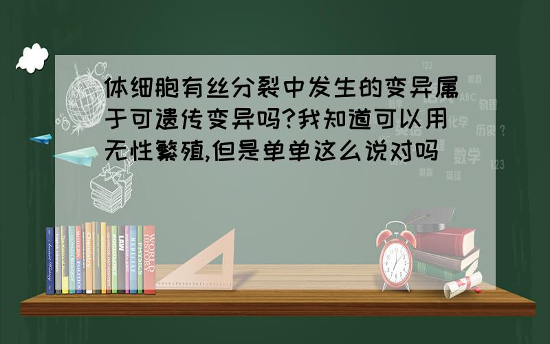 体细胞有丝分裂中发生的变异属于可遗传变异吗?我知道可以用无性繁殖,但是单单这么说对吗