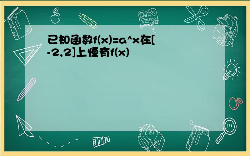 已知函数f(x)=a^x在[-2,2]上恒有f(x)