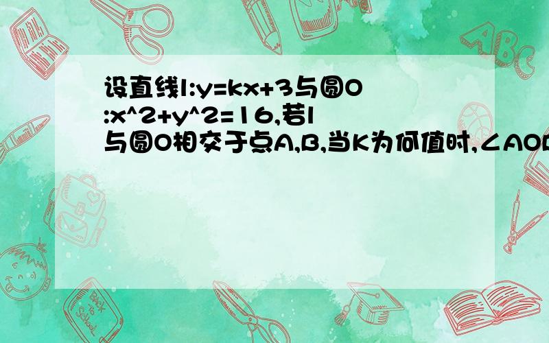 设直线l:y=kx+3与圆O:x^2+y^2=16,若l与圆O相交于点A,B,当K为何值时,∠AOB=90°?