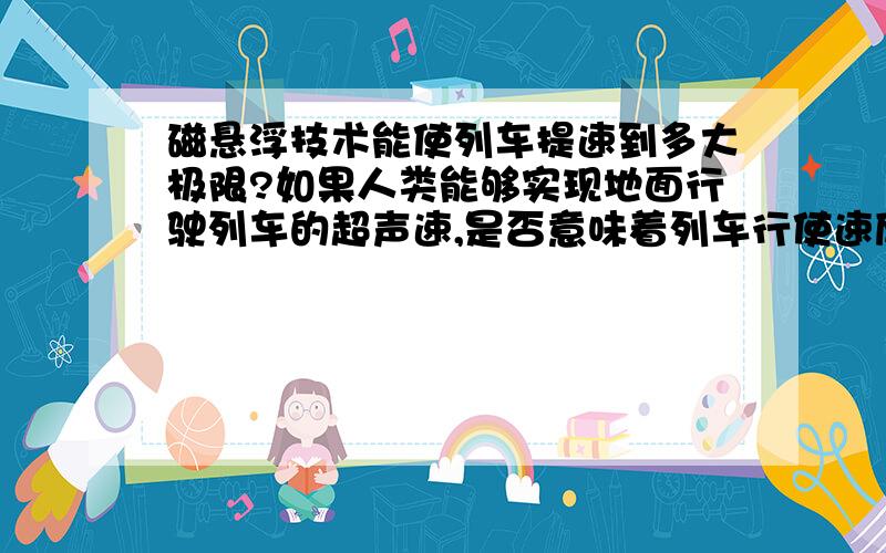 磁悬浮技术能使列车提速到多大极限?如果人类能够实现地面行驶列车的超声速,是否意味着列车行使速度无法再往上提升?