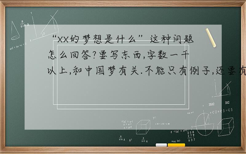 “XX的梦想是什么”这种问题怎么回答?要写东西,字数一千以上,和中国梦有关.不能只有例子,还要有理论,文字不能太抒情.比如：工人的梦想是什么?回答的话不一定要全打出来,给个思路或者