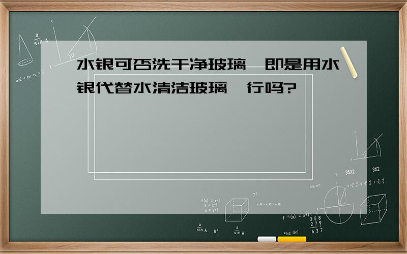 水银可否洗干净玻璃,即是用水银代替水清洁玻璃,行吗?