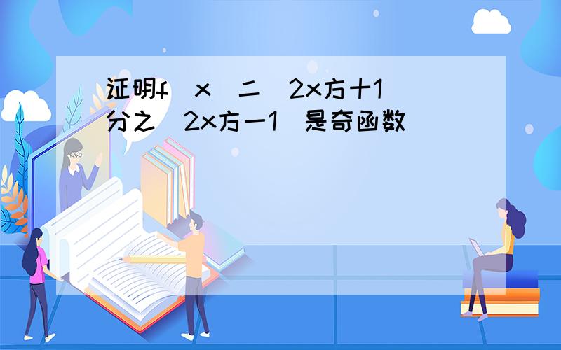 证明f(x)二(2x方十1)分之(2x方一1)是奇函数