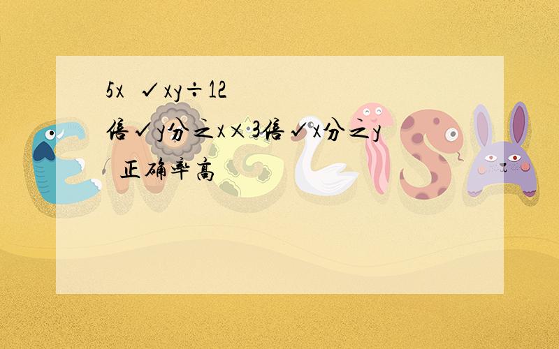 5x²√xy÷12倍√y分之x×3倍√x分之y²正确率高