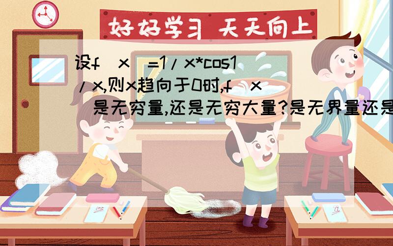 设f（x）=1/x*cos1/x,则x趋向于0时,f（x）是无穷量,还是无穷大量?是无界量还是无穷大量？