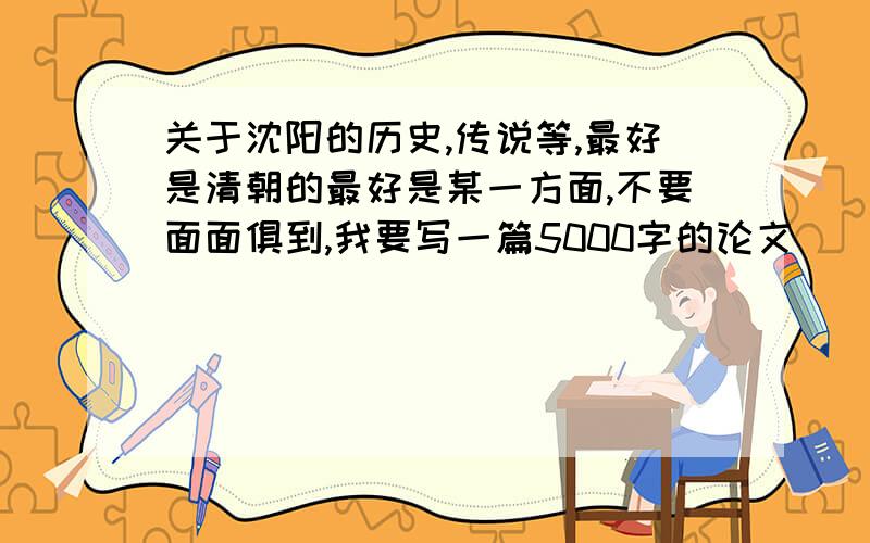 关于沈阳的历史,传说等,最好是清朝的最好是某一方面,不要面面俱到,我要写一篇5000字的论文