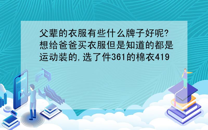 父辈的衣服有些什么牌子好呢?想给爸爸买衣服但是知道的都是运动装的,选了件361的棉衣419