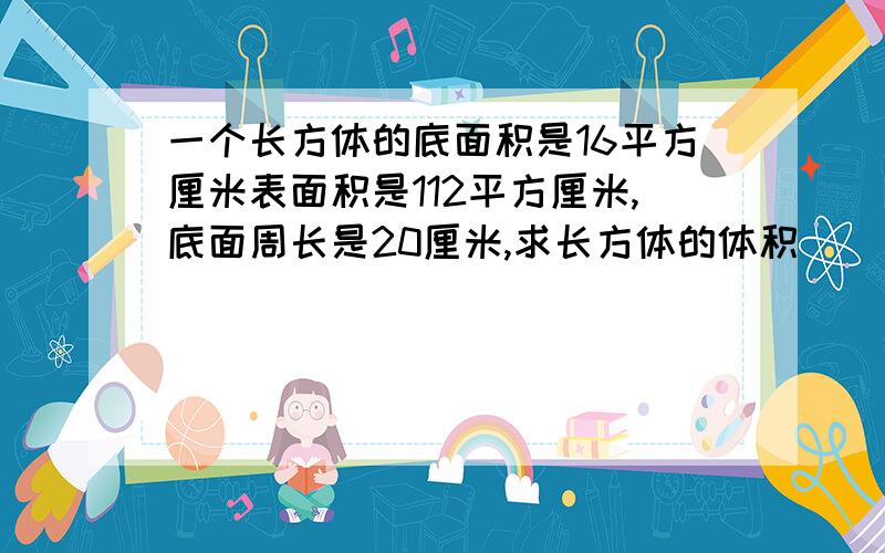 一个长方体的底面积是16平方厘米表面积是112平方厘米,底面周长是20厘米,求长方体的体积