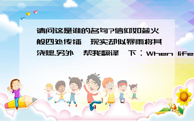 请问这是谁的名句?信仰如薪火般四处传播,现实却似暴雨将其浇熄.另外,帮我翻译一下：When life breaks down,when we break down,there's no science,no hard and fast rules,we just have to feel our way through.