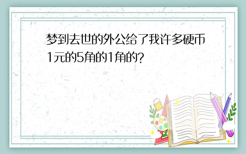 梦到去世的外公给了我许多硬币1元的5角的1角的?