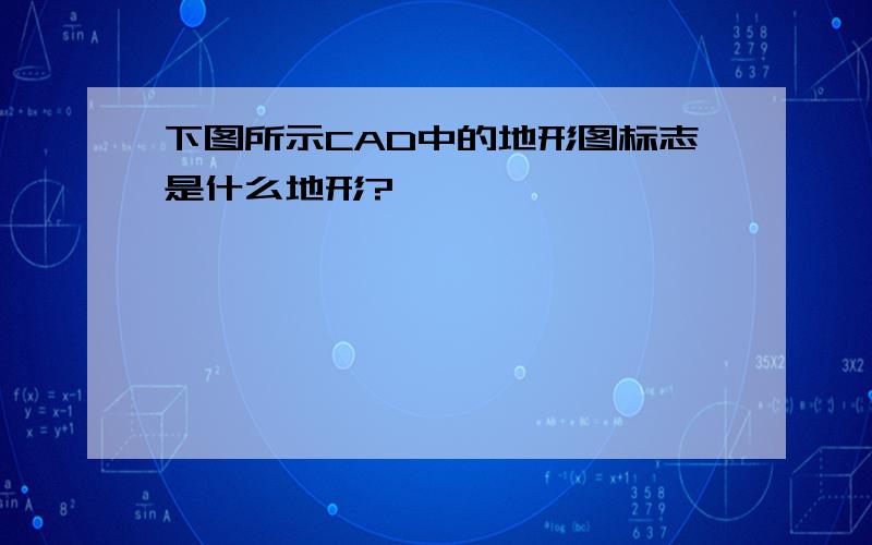 下图所示CAD中的地形图标志是什么地形?