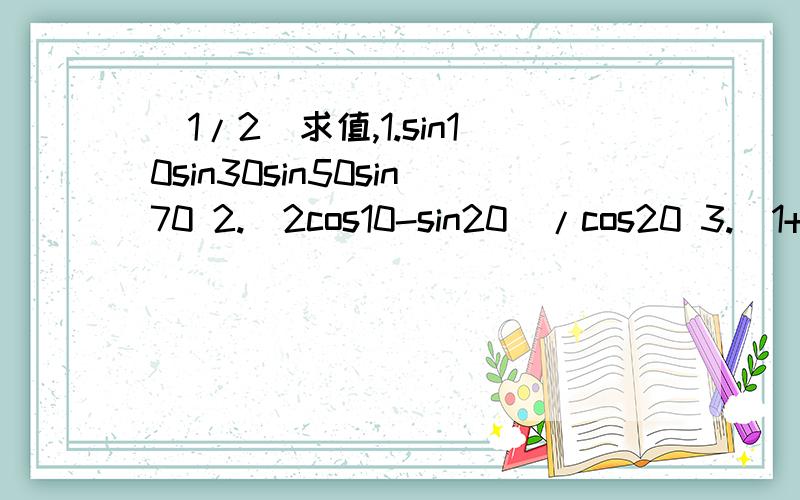 (1/2)求值,1.sin10sin30sin50sin70 2.(2cos10-sin20)/cos20 3.(1+cos20)/2sin20