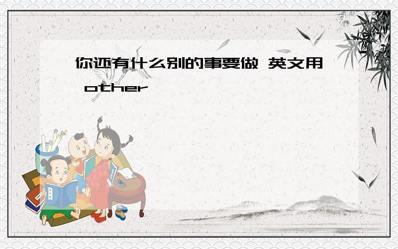 你还有什么别的事要做 英文用 other