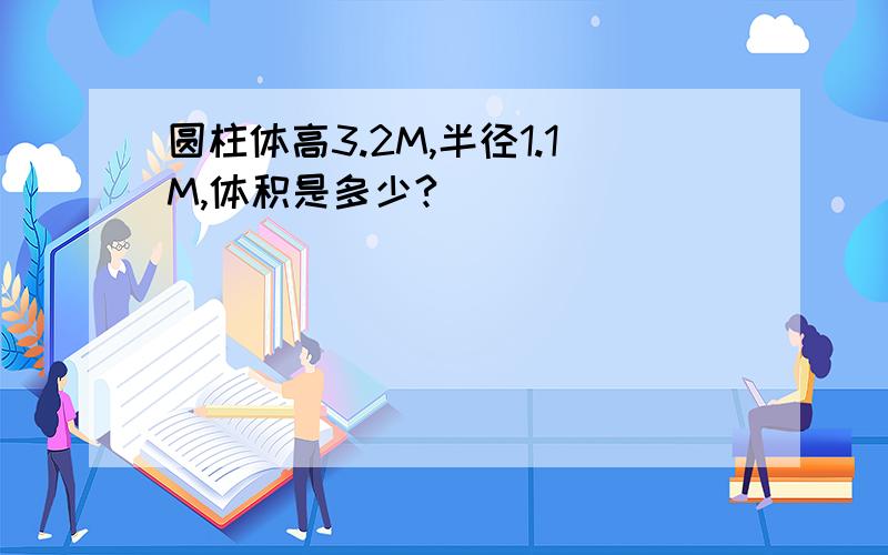 圆柱体高3.2M,半径1.1M,体积是多少?