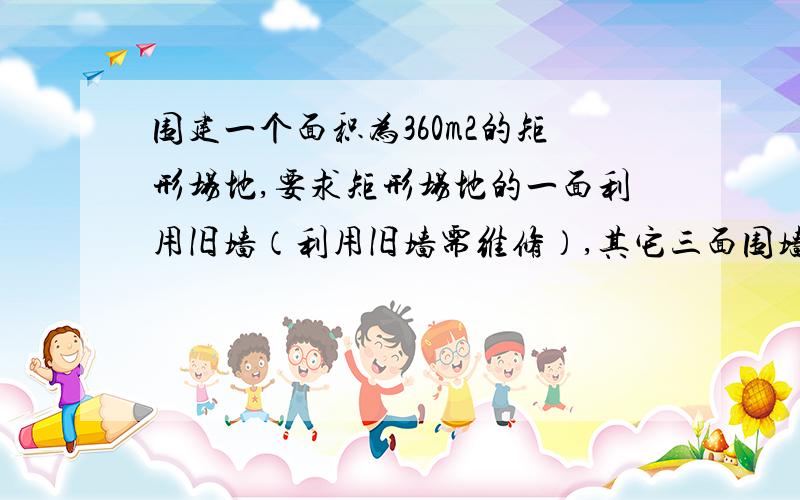 围建一个面积为360m2的矩形场地,要求矩形场地的一面利用旧墙（利用旧墙需维修）,其它三面围墙要新建,在旧墙的对面的新墙上要留一个宽度为2m的进出口,如图所示,已知旧墙的维修费用为45