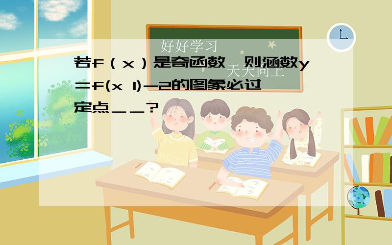 若f（x）是奇函数,则涵数y＝f(x 1)-2的图象必过定点＿＿?