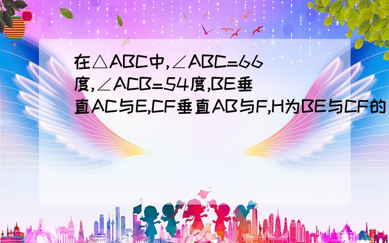 在△ABC中,∠ABC=66度,∠ACB=54度,BE垂直AC与E,CF垂直AB与F,H为BE与CF的交点,求,∠ABE,∠ACF的度数