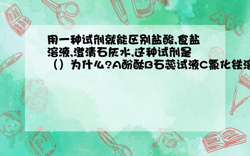 用一种试剂就能区别盐酸,食盐溶液,澄清石灰水,这种试剂是（）为什么?A酚酞B石蕊试液C氯化铁溶液D氢氧化钠