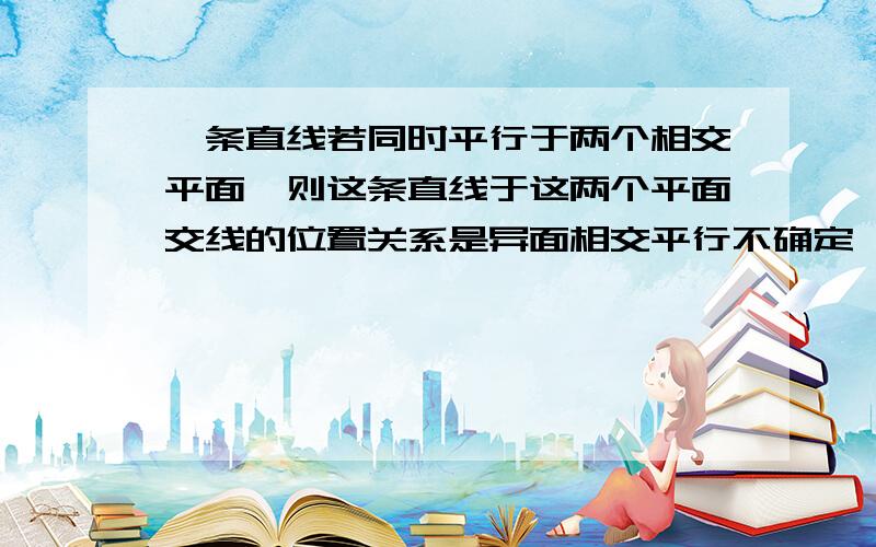 一条直线若同时平行于两个相交平面,则这条直线于这两个平面交线的位置关系是异面相交平行不确定