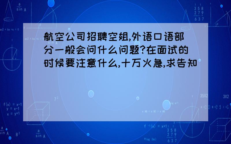 航空公司招聘空姐,外语口语部分一般会问什么问题?在面试的时候要注意什么,十万火急,求告知