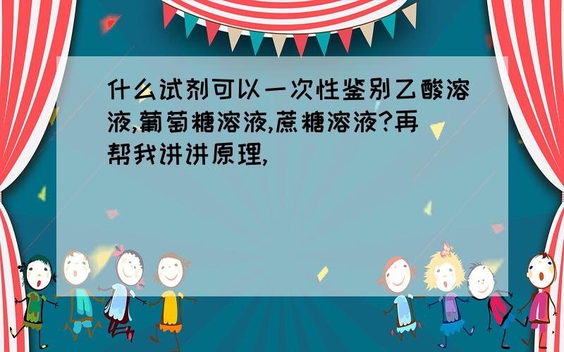 什么试剂可以一次性鉴别乙酸溶液,葡萄糖溶液,蔗糖溶液?再帮我讲讲原理,