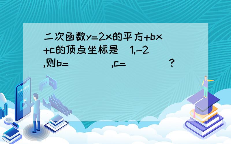 二次函数y=2x的平方+bx+c的顶点坐标是（1,-2）,则b=____,c=____?