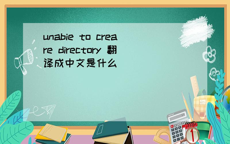 unabie to creare directory 翻译成中文是什么