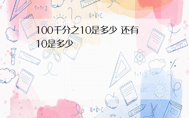 100千分之10是多少 还有10是多少