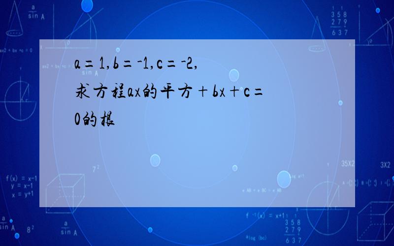 a=1,b=-1,c=-2,求方程ax的平方+bx+c=0的根