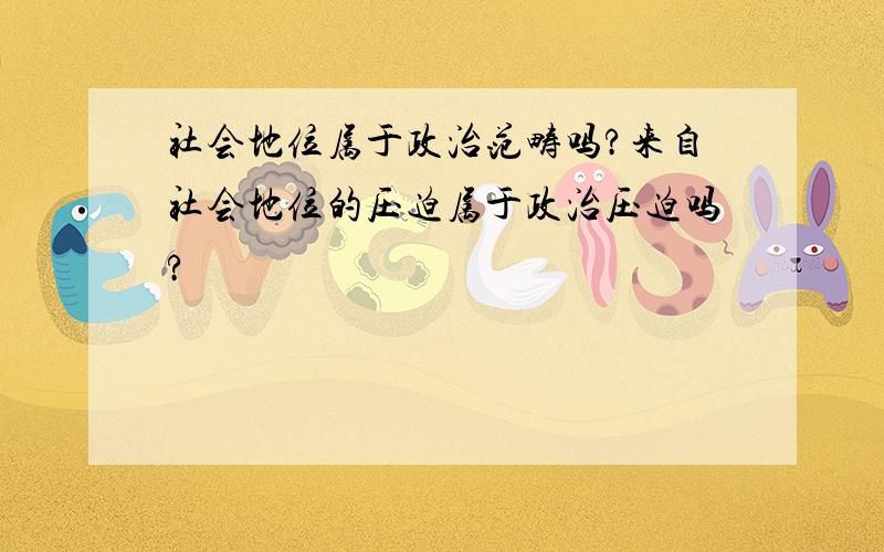 社会地位属于政治范畴吗?来自社会地位的压迫属于政治压迫吗?