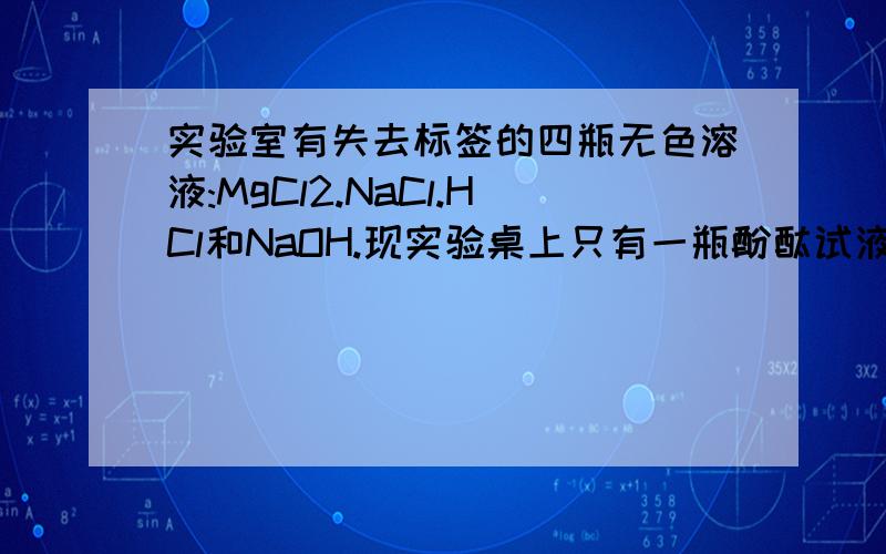 实验室有失去标签的四瓶无色溶液:MgCl2.NaCl.HCl和NaOH.现实验桌上只有一瓶酚酞试液,如何鉴别上述溶液?