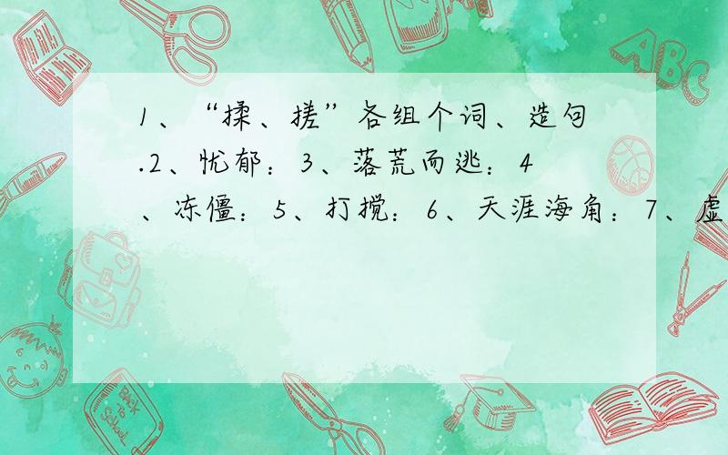 1、“揉、搓”各组个词、造句.2、忧郁：3、落荒而逃：4、冻僵：5、打搅：6、天涯海角：7、虚惊一场: